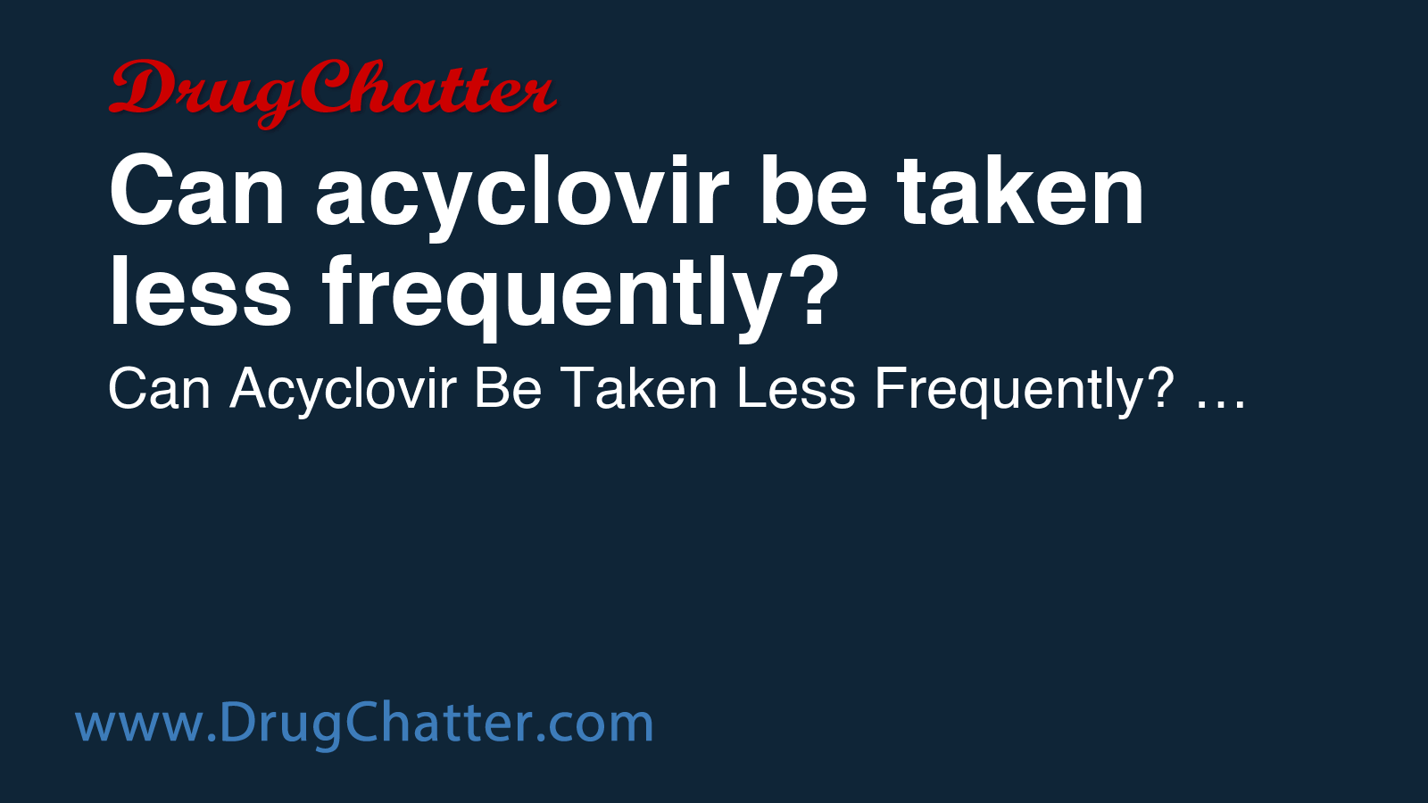 ACYCLOVIR: Can acyclovir be taken less frequently? - DrugChatter