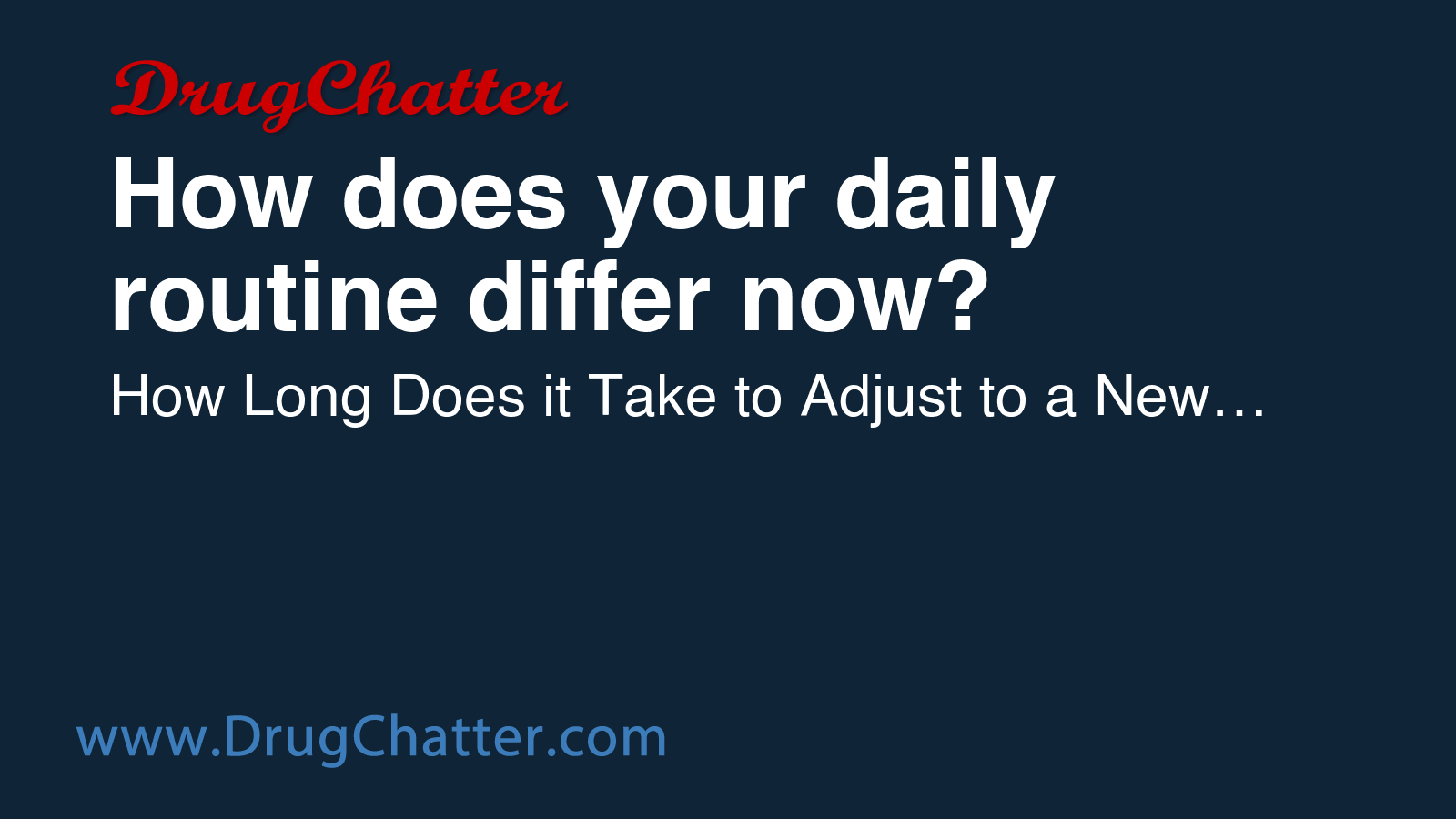 YOUR: How does your daily routine differ now? - DrugChatter